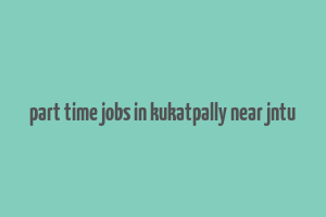 part time jobs in kukatpally near jntu