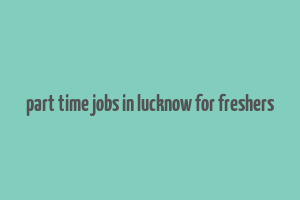 part time jobs in lucknow for freshers