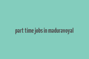 part time jobs in maduravoyal