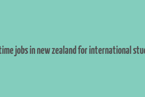 part time jobs in new zealand for international students