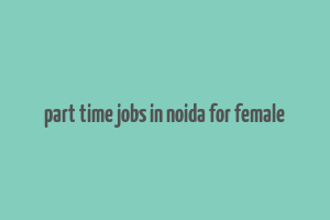 part time jobs in noida for female