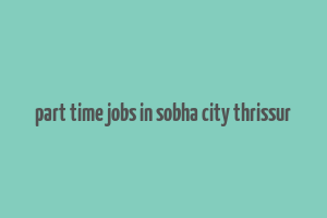 part time jobs in sobha city thrissur