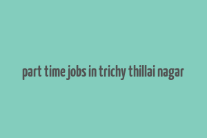 part time jobs in trichy thillai nagar