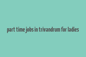 part time jobs in trivandrum for ladies