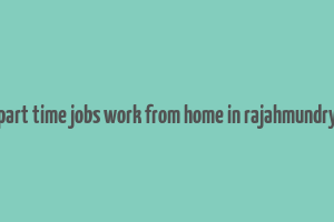 part time jobs work from home in rajahmundry