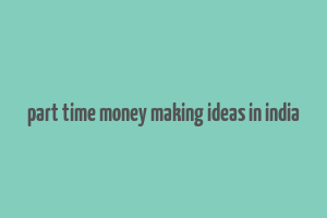 part time money making ideas in india