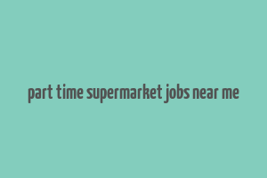 part time supermarket jobs near me