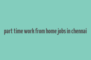 part time work from home jobs in chennai