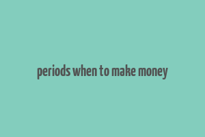 periods when to make money