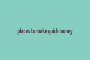 places to make quick money