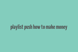 playlist push how to make money