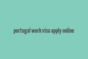 portugal work visa apply online