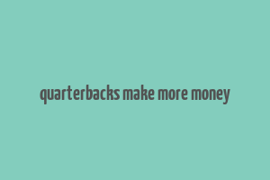 quarterbacks make more money