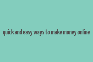 quick and easy ways to make money online