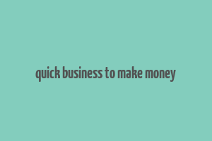 quick business to make money