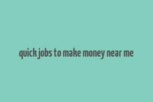 quick jobs to make money near me