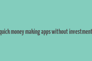 quick money making apps without investment