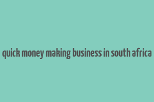 quick money making business in south africa