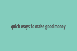 quick ways to make good money