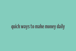 quick ways to make money daily