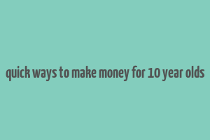 quick ways to make money for 10 year olds