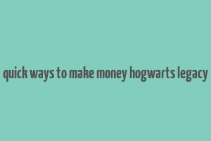 quick ways to make money hogwarts legacy