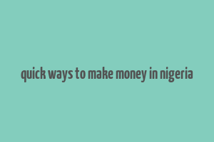 quick ways to make money in nigeria