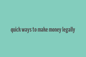 quick ways to make money legally