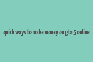 quick ways to make money on gta 5 online