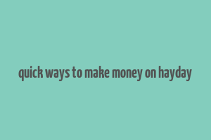 quick ways to make money on hayday