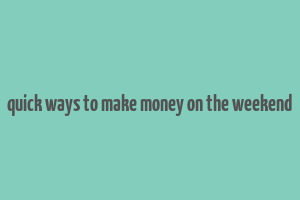 quick ways to make money on the weekend