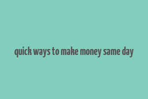 quick ways to make money same day