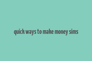 quick ways to make money sims