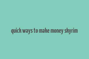 quick ways to make money skyrim