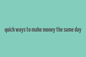 quick ways to make money the same day