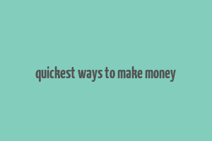 quickest ways to make money