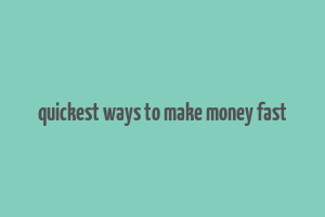 quickest ways to make money fast