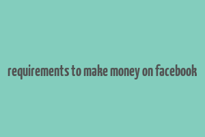 requirements to make money on facebook