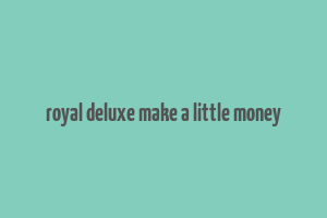 royal deluxe make a little money