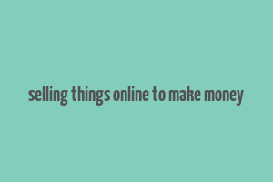 selling things online to make money