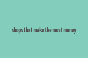 shops that make the most money