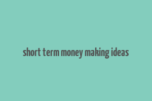 short term money making ideas