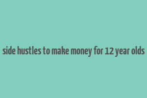 side hustles to make money for 12 year olds