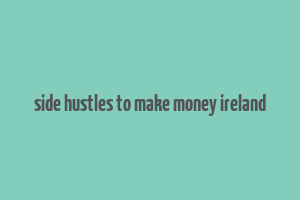 side hustles to make money ireland