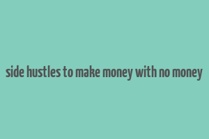 side hustles to make money with no money