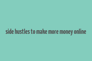 side hustles to make more money online