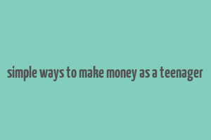 simple ways to make money as a teenager