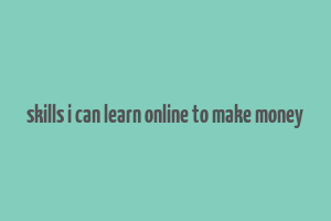 skills i can learn online to make money