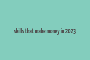 skills that make money in 2023