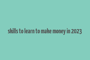 skills to learn to make money in 2023